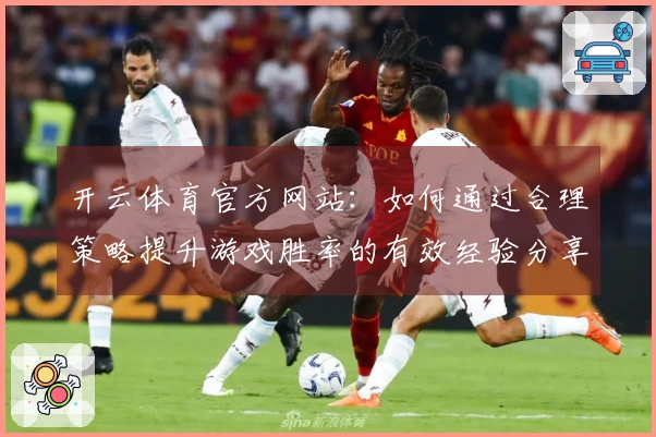 开云体育官方网站：如何通过合理策略提升游戏胜率的有效经验分享