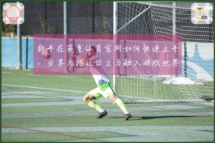 新手在英皇体育官网如何快速上手，分享几招让你立马融入游戏世界