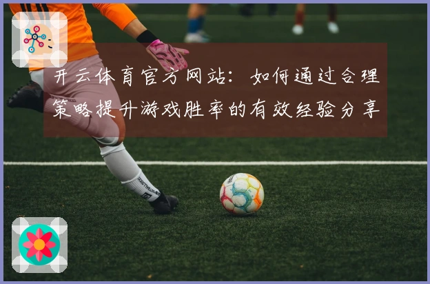 开云体育官方网站：如何通过合理策略提升游戏胜率的有效经验分享